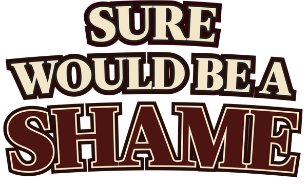 Text 'SURE WOULD BE A SHAME' in a stylized font on a clear background